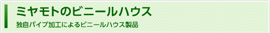 ミヤモトのビニールハウス 独自パイプ加工によるビニールハウス製品