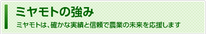 ミヤモトの強み ミヤモトは、確かな実績と信頼で農業の未来を応援します
